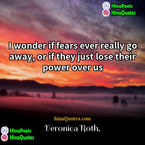 Veronica Roth Quotes | I wonder if fears ever really go